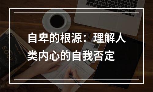 自卑的根源：理解人类内心的自我否定