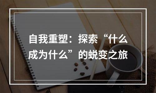 自我重塑：探索“什么成为什么”的蜕变之旅