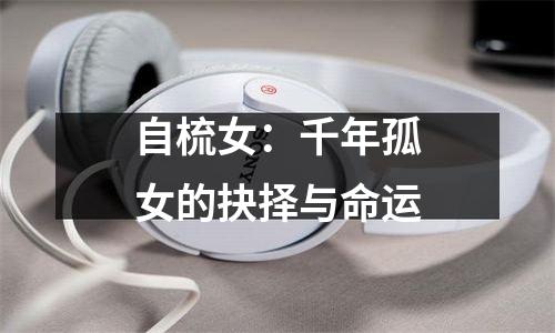 自梳女：千年孤女的抉择与命运