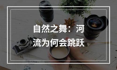 自然之舞：河流为何会跳跃
