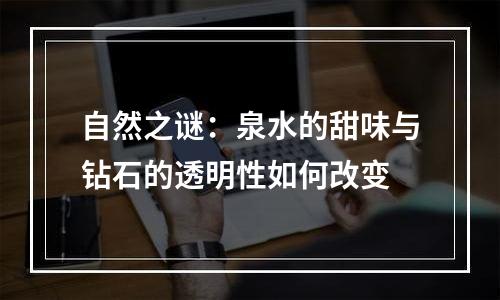 自然之谜：泉水的甜味与钻石的透明性如何改变