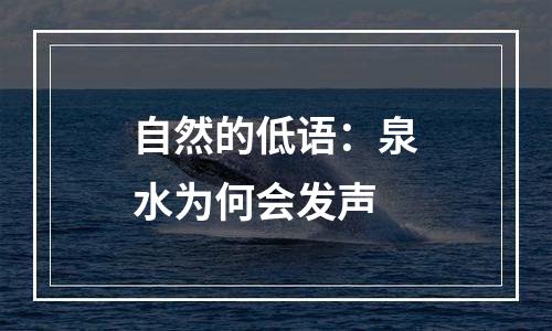 自然的低语：泉水为何会发声