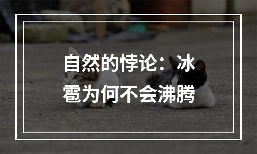 自然的悖论：冰雹为何不会沸腾