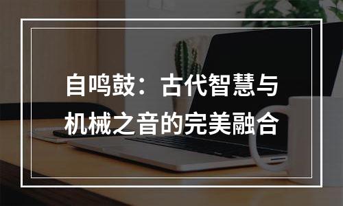 自鸣鼓：古代智慧与机械之音的完美融合