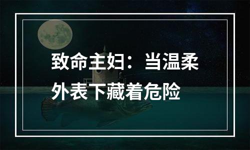 致命主妇：当温柔外表下藏着危险