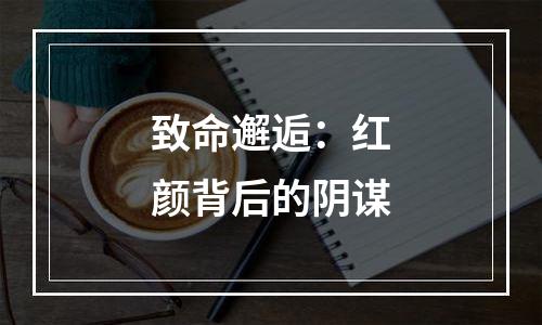 致命邂逅：红颜背后的阴谋