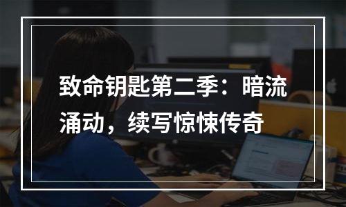 致命钥匙第二季：暗流涌动，续写惊悚传奇