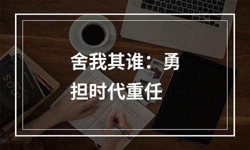 舍我其谁：勇担时代重任