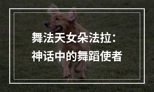 舞法天女朵法拉：神话中的舞蹈使者