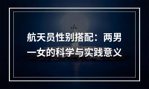 航天员性别搭配：两男一女的科学与实践意义