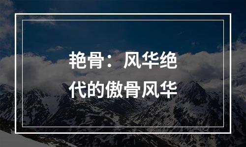 艳骨：风华绝代的傲骨风华