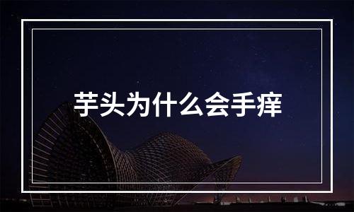 芋头为什么会手痒