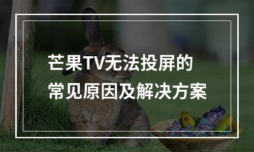 芒果TV无法投屏的常见原因及解决方案