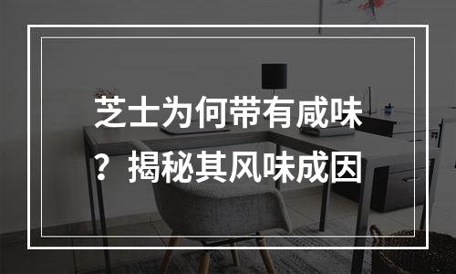 芝士为何带有咸味？揭秘其风味成因