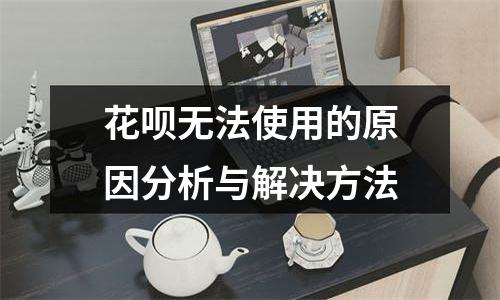 花呗无法使用的原因分析与解决方法