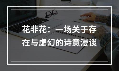 花非花：一场关于存在与虚幻的诗意漫谈