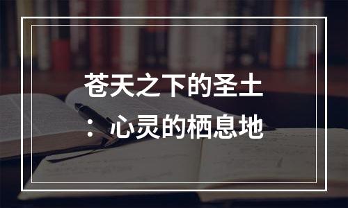 苍天之下的圣土：心灵的栖息地