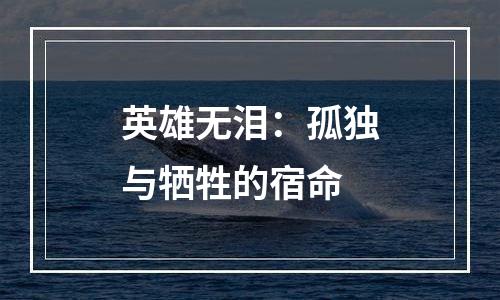 英雄无泪：孤独与牺牲的宿命