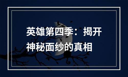 英雄第四季：揭开神秘面纱的真相