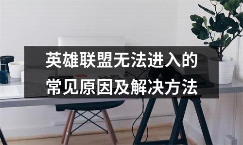 英雄联盟无法进入的常见原因及解决方法