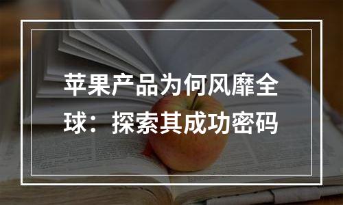 苹果产品为何风靡全球：探索其成功密码