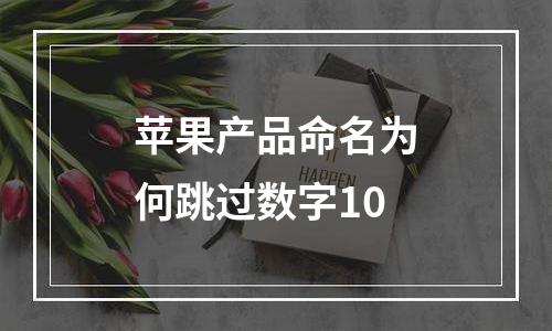 苹果产品命名为何跳过数字10