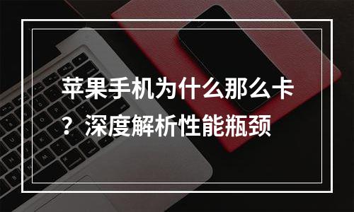苹果手机为什么那么卡？深度解析性能瓶颈