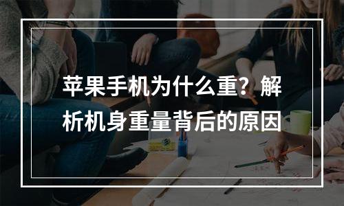 苹果手机为什么重？解析机身重量背后的原因