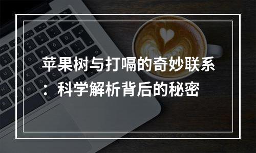 苹果树与打嗝的奇妙联系：科学解析背后的秘密