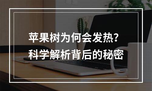 苹果树为何会发热？科学解析背后的秘密