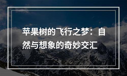 苹果树的飞行之梦：自然与想象的奇妙交汇