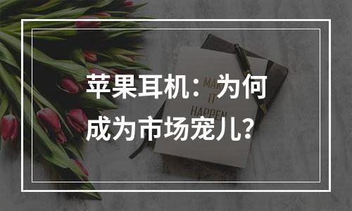 苹果耳机：为何成为市场宠儿？