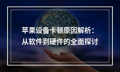 苹果设备卡顿原因解析：从软件到硬件的全面探讨