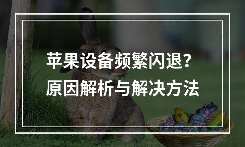苹果设备频繁闪退？原因解析与解决方法
