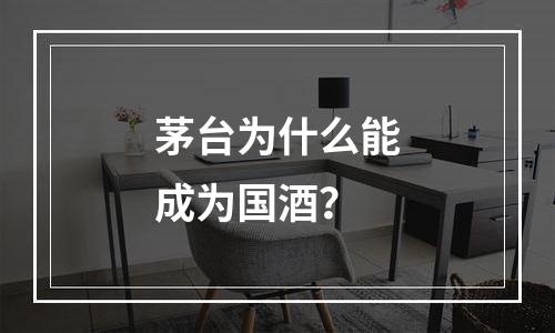 茅台为什么能成为国酒？
