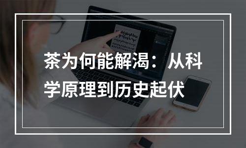茶为何能解渴：从科学原理到历史起伏