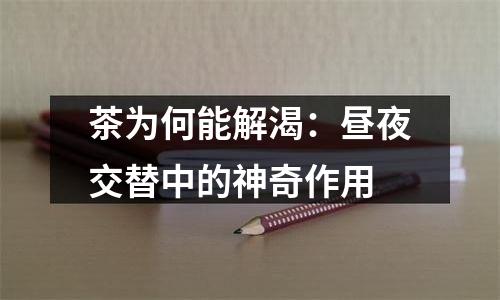 茶为何能解渴：昼夜交替中的神奇作用