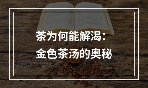 茶为何能解渴：金色茶汤的奥秘