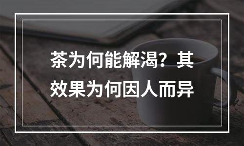 茶为何能解渴？其效果为何因人而异