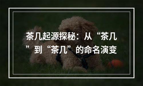 茶几起源探秘：从“茶几”到“茶几”的命名演变