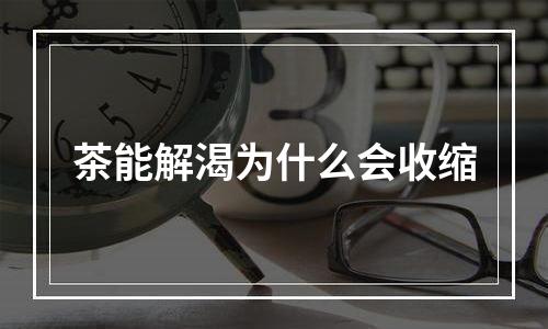 茶能解渴为什么会收缩