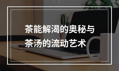 茶能解渴的奥秘与茶汤的流动艺术