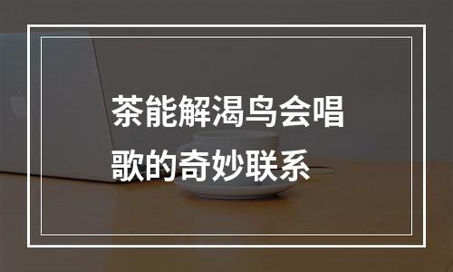 茶能解渴鸟会唱歌的奇妙联系