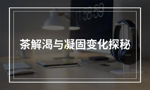 茶解渴与凝固变化探秘