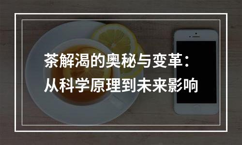 茶解渴的奥秘与变革：从科学原理到未来影响