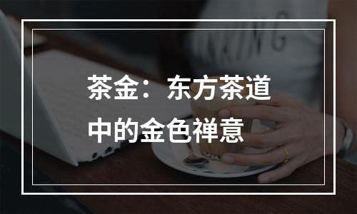 茶金：东方茶道中的金色禅意