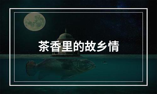 茶香里的故乡情