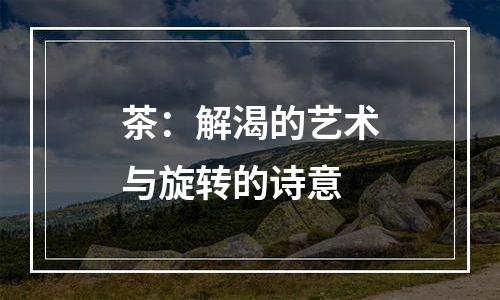 茶：解渴的艺术与旋转的诗意