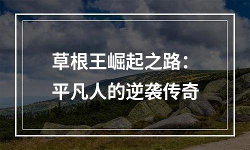 草根王崛起之路：平凡人的逆袭传奇