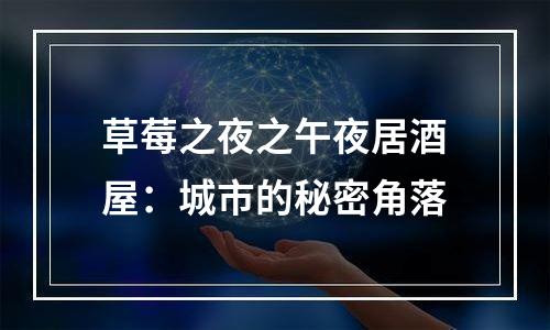 草莓之夜之午夜居酒屋：城市的秘密角落